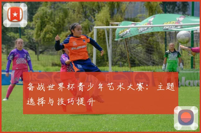 备战世界杯青少年艺术大赛:主题选择与技巧提升