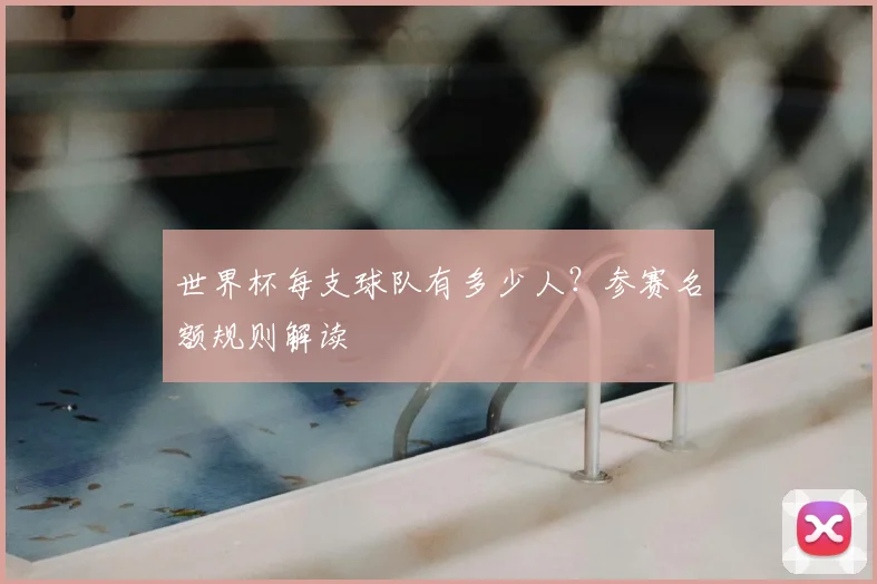 世界杯每支球队有多少人？参赛名额规则解读
