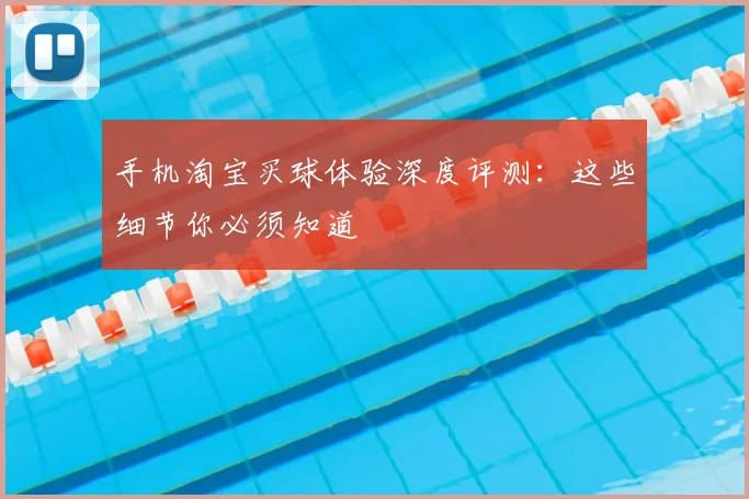 手机淘宝买球体验深度评测：这些细节你必须知道