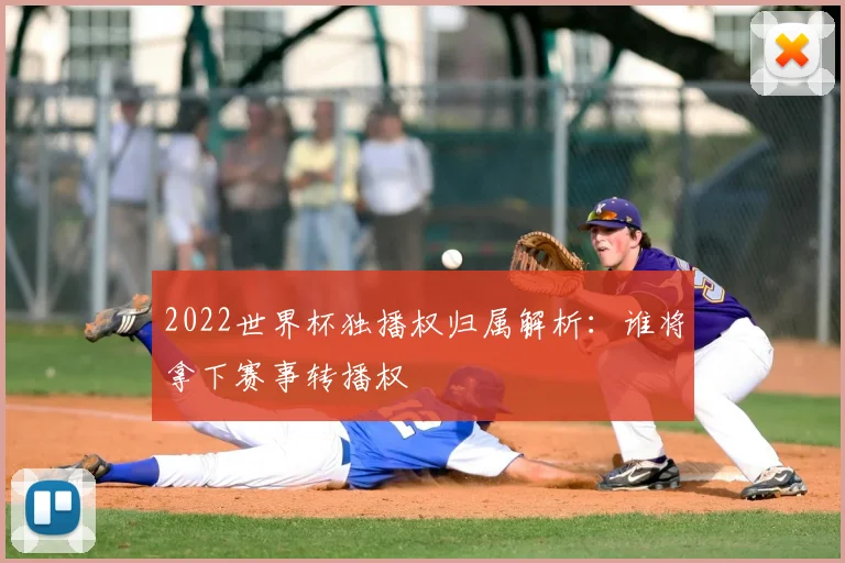 2022世界杯独播权归属解析：谁将拿下赛事转播权
