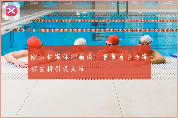 欧洲杯赛体彩前瞻：赛事看点与赛程安排引发关注