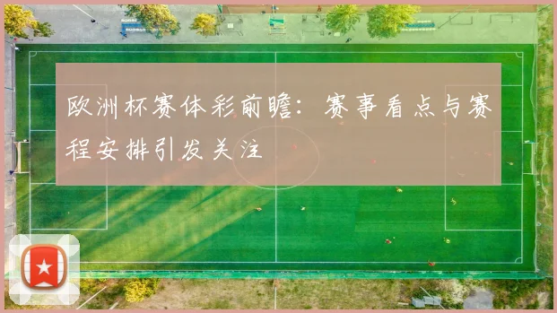 欧洲杯赛体彩前瞻:赛事看点与赛程安排引发关注