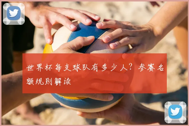世界杯每支球队有多少人?参赛名额规则解读