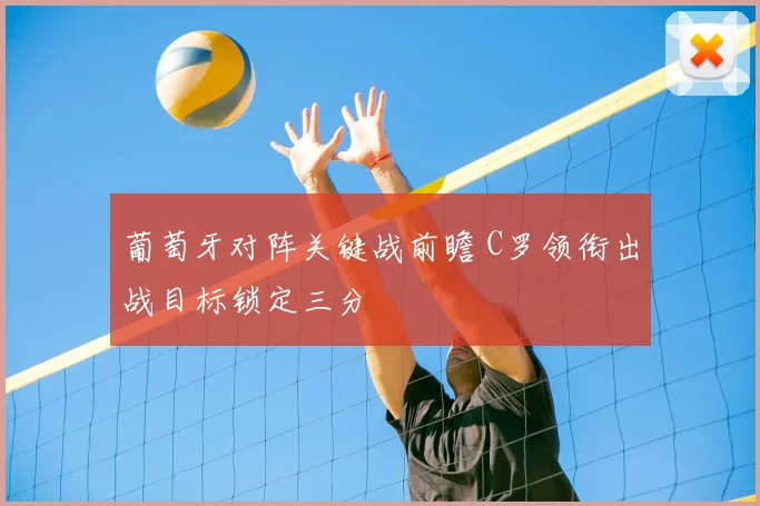 葡萄牙对阵关键战前瞻 C罗领衔出战目标锁定三分