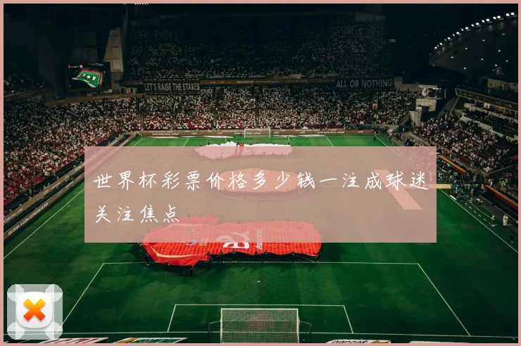 世界杯彩票价格多少钱一注成球迷关注焦点