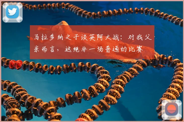 马拉多纳之子谈英阿大战：对我父亲而言，这绝非一场普通的比赛