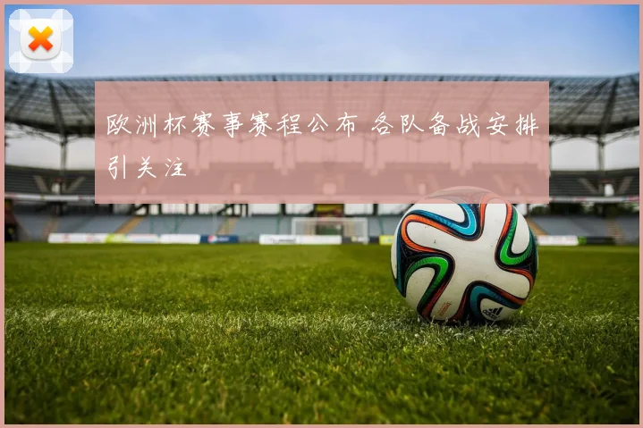 欧洲杯赛事赛程公布 各队备战安排引关注