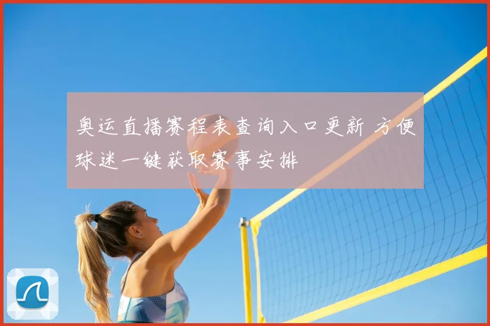 奥运直播赛程表查询入口更新 方便球迷一键获取赛事安排