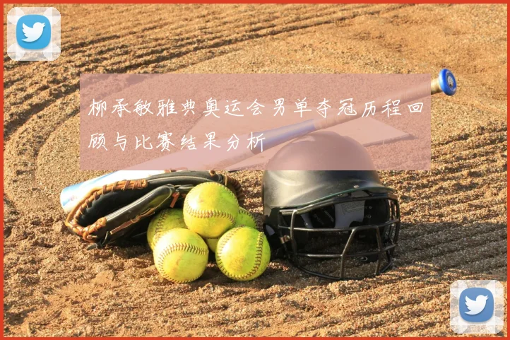 柳承敏雅典奥运会男单夺冠历程回顾与比赛结果分析