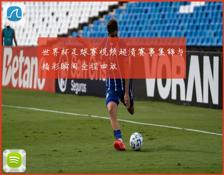 世界杯足球赛视频超清赛事集锦与精彩瞬间全程回放