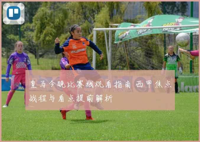 皇马今晚比赛线观看指南 西甲焦点战程与看点提前解析