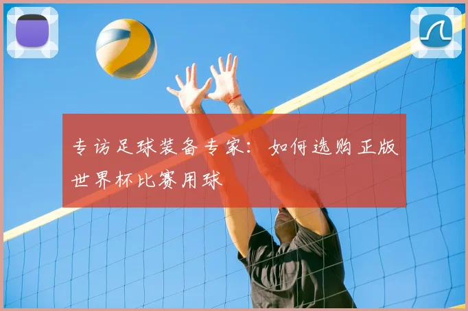 专访足球装备专家：如何选购正版世界杯比赛用球