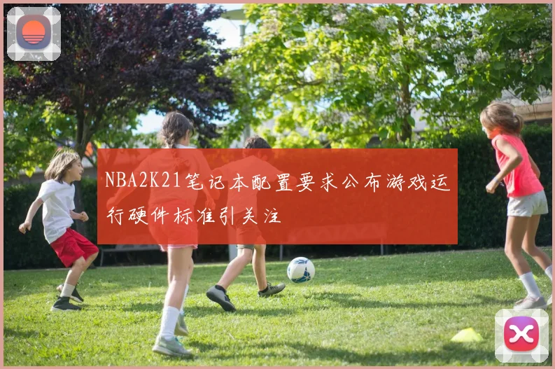 NBA2K21笔记本配置要求公布游戏运行硬件标准引关注