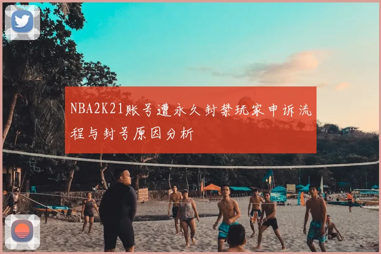 NBA2K21账号遭永久封禁玩家申诉流程与封号原因分析