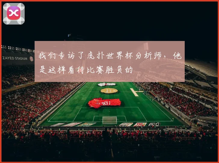 我们专访了虎扑世界杯分析师,他是这样看待比赛胜负的