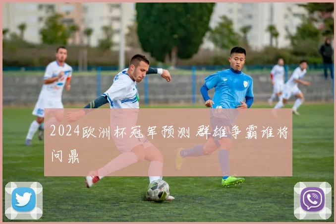 2024欧洲杯冠军预测 群雄争霸谁将问鼎
