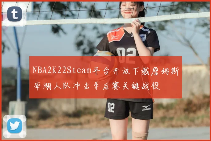 NBA2K22Steam平台开放下载詹姆斯率湖人队冲击季后赛关键战役
