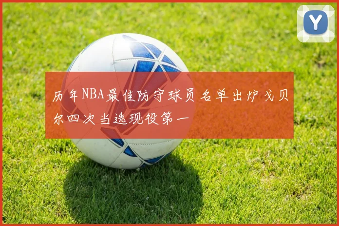 历年NBA最佳防守球员名单出炉戈贝尔四次当选现役第一