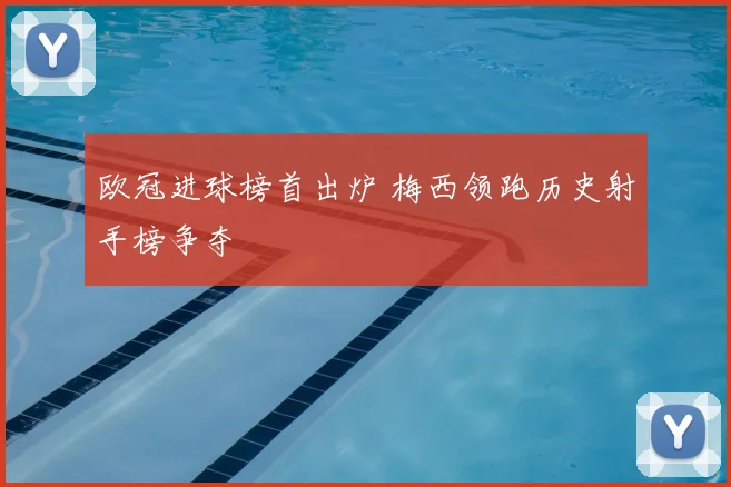 欧冠进球榜首出炉 梅西领跑历史射手榜争夺