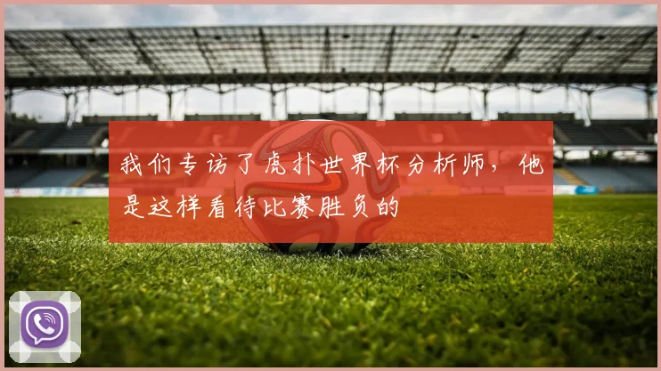 我们专访了虎扑世界杯分析师,他是这样看待比赛胜负的