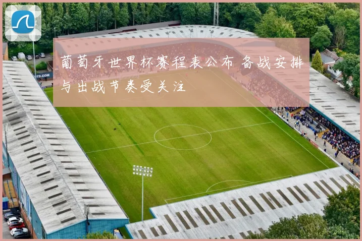 葡萄牙世界杯赛程表公布 备战安排与出战节奏受关注