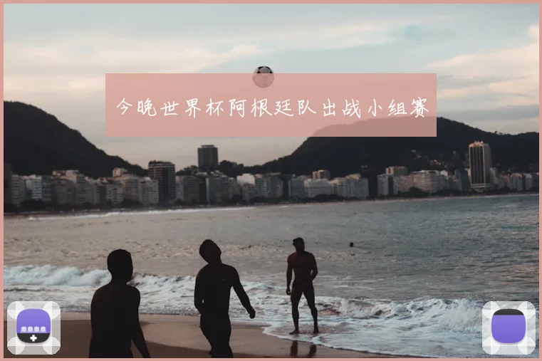 今晚世界杯阿根廷队出战小组赛