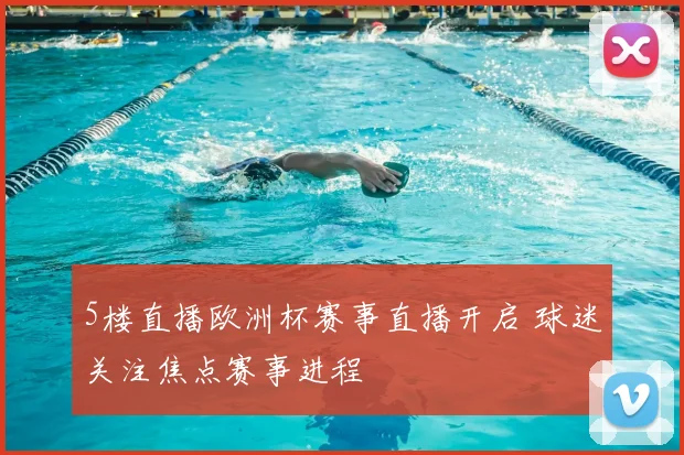 5楼直播欧洲杯赛事直播开启 球迷关注焦点赛事进程