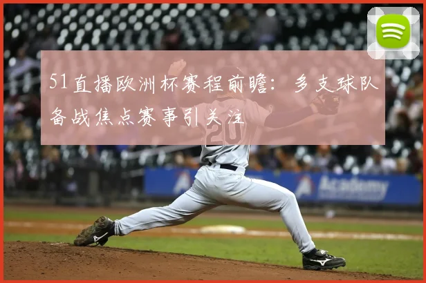 51直播欧洲杯赛程前瞻:多支球队备战焦点赛事引关注
