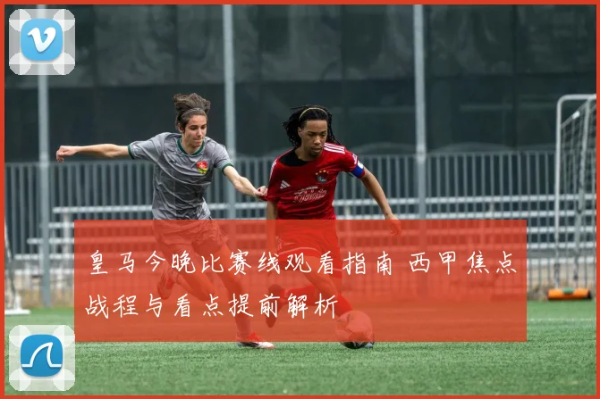 皇马今晚比赛线观看指南 西甲焦点战程与看点提前解析