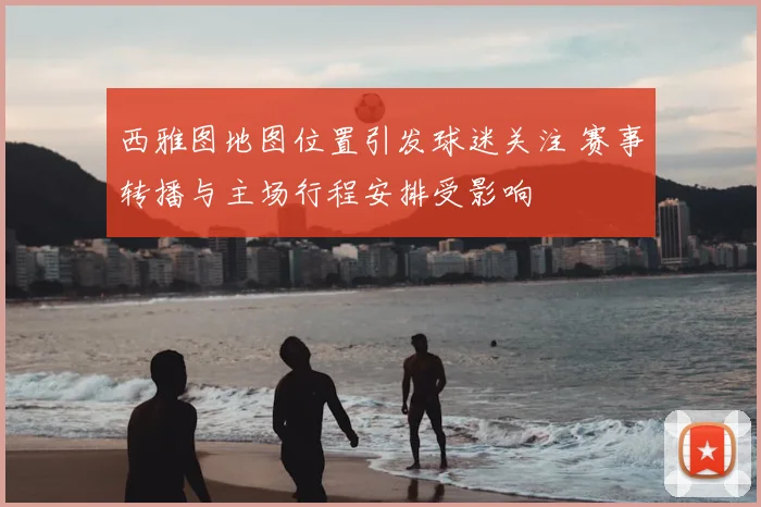 西雅图地图位置引发球迷关注 赛事转播与主场行程安排受影响