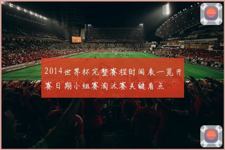 2014世界杯完整赛程时间表一览开赛日期小组赛淘汰赛关键看点