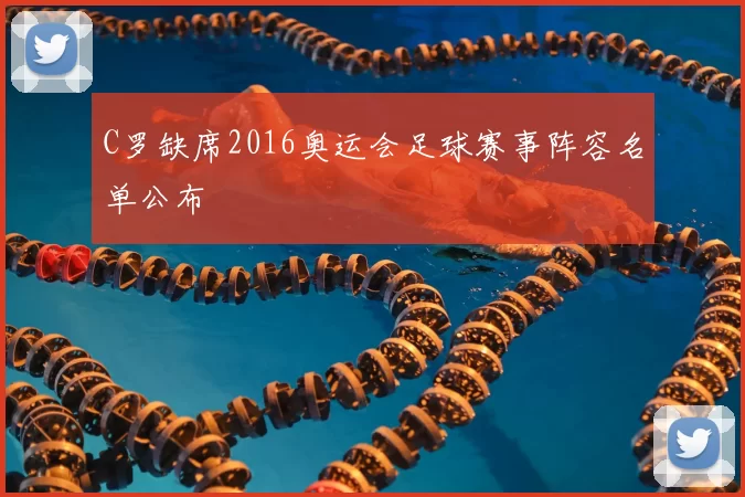 C罗缺席2016奥运会足球赛事阵容名单公布