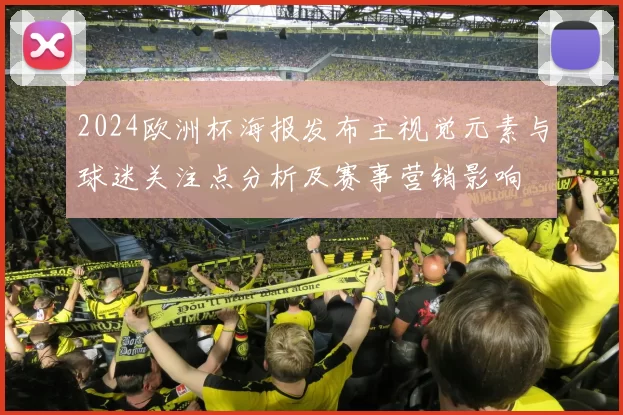 2024欧洲杯海报发布主视觉元素与球迷关注点分析及赛事营销影响