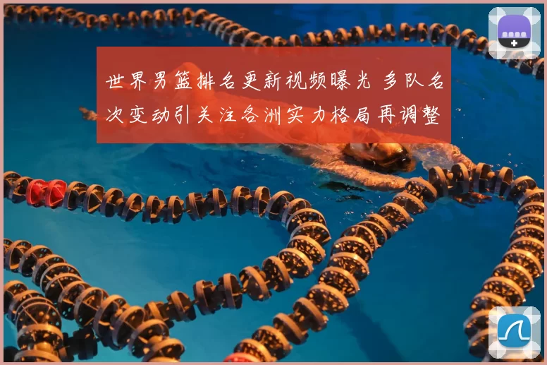 世界男篮排名更新视频曝光 多队名次变动引关注各洲实力格局再调整