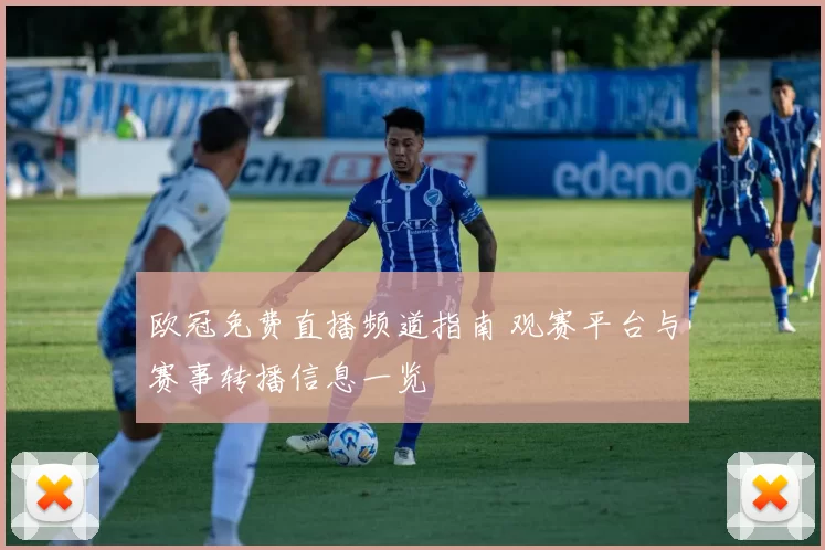 欧冠免费直播频道指南 观赛平台与赛事转播信息一览