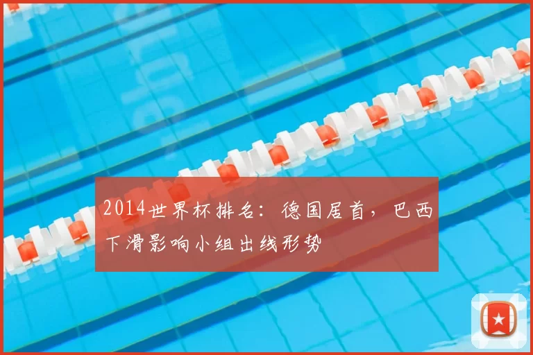 2014世界杯排名：德国居首，巴西下滑影响小组出线形势