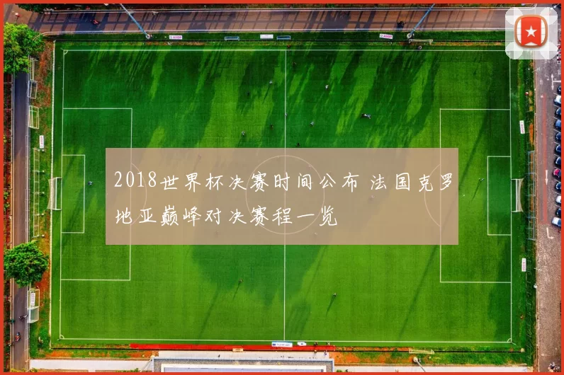 2018世界杯决赛时间公布 法国克罗地亚巅峰对决赛程一览