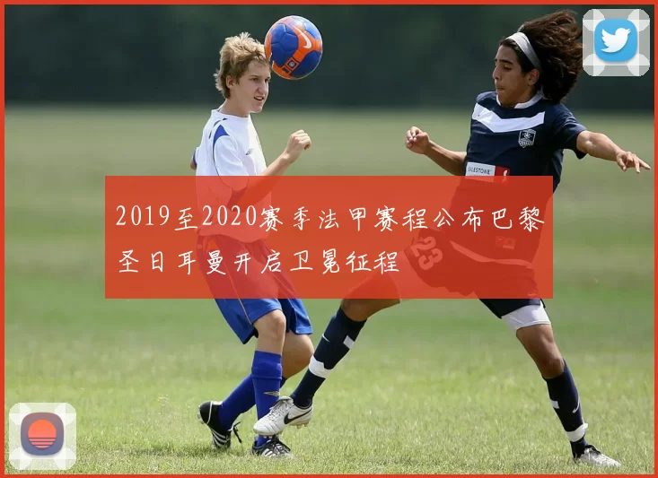 2019至2020赛季法甲赛程公布巴黎圣日耳曼开启卫冕征程