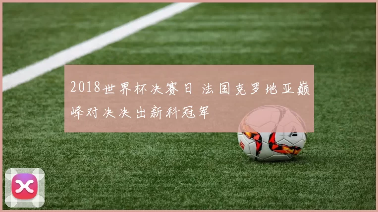 2018世界杯决赛日 法国克罗地亚巅峰对决决出新科冠军