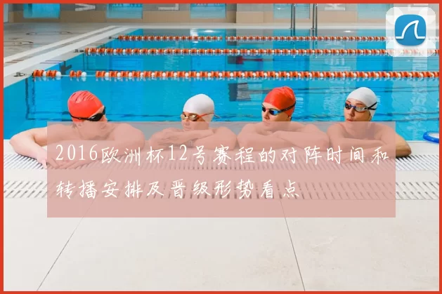 2016欧洲杯12号赛程的对阵时间和转播安排及晋级形势看点