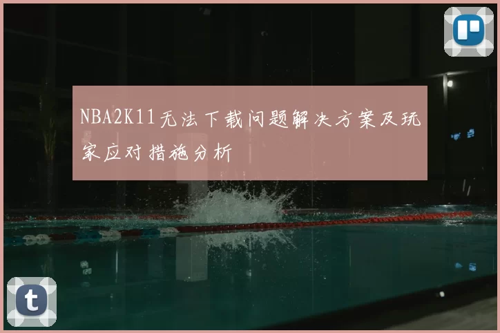 NBA2K11无法下载问题解决方案及玩家应对措施分析