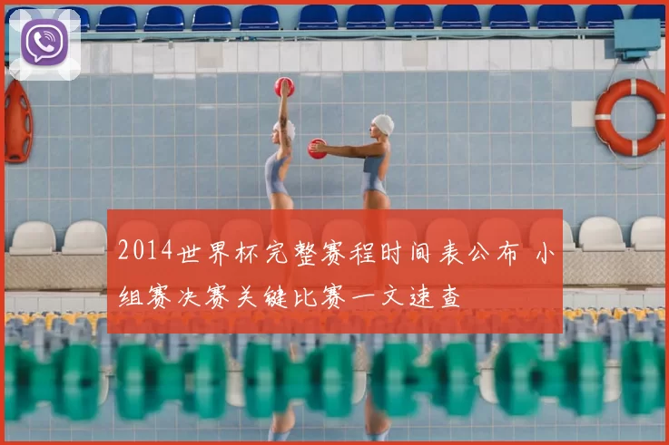 2014世界杯完整赛程时间表公布 小组赛决赛关键比赛一文速查