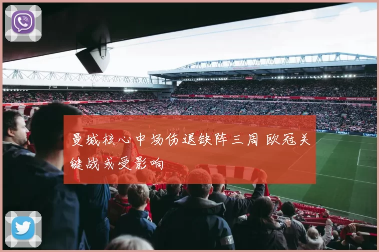 曼城核心中场伤退缺阵三周 欧冠关键战或受影响