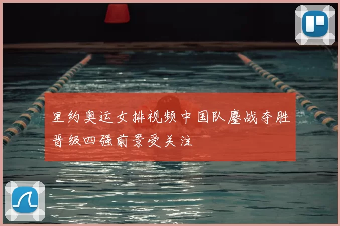 里约奥运女排视频中国队鏖战夺胜晋级四强前景受关注