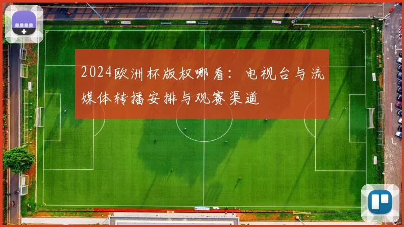 2024欧洲杯版权哪看:电视台与流媒体转播安排与观赛渠道