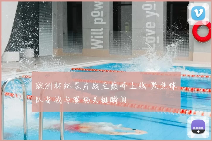 欧洲杯纪录片战至巅峰上线 聚焦球队备战与赛场关键瞬间