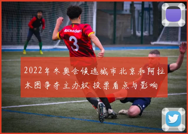 2022年冬奥会候选城市北京和阿拉木图争夺主办权 投票看点与影响