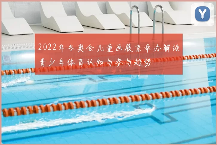 2022年冬奥会儿童画展京举办解读青少年体育认知与参与趋势