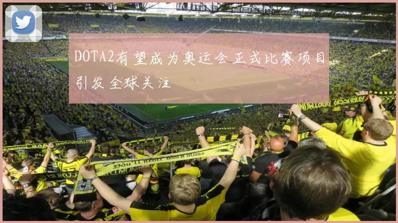 DOTA2有望成为奥运会正式比赛项目引发全球关注