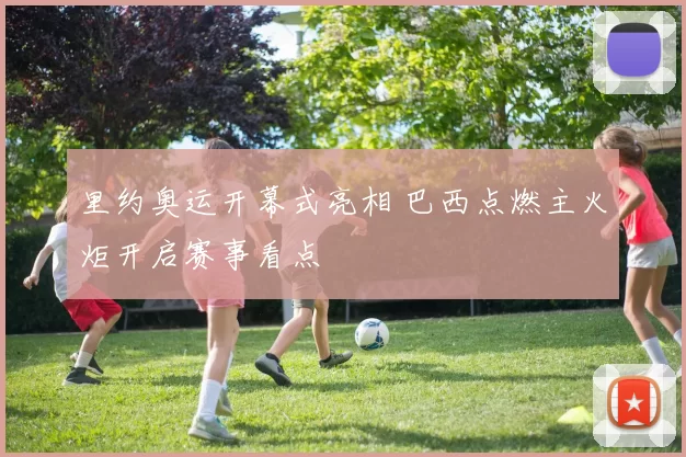 里约奥运开幕式亮相 巴西点燃主火炬开启赛事看点